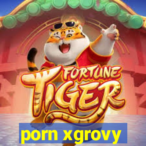 porn xgrovy